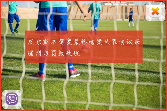 皮尔斯酒驾案最终结案认罪协议获缓刑与罚款处理